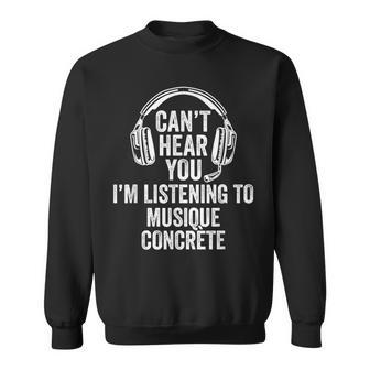 I Can't Hear You Listening To Musique Concrète Sweatshirt | Mazezy