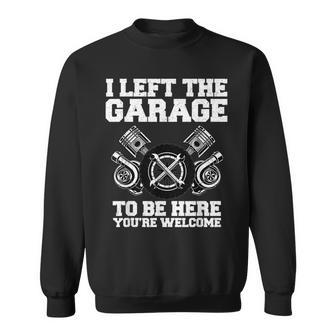 Car Lover I Left The Garage To Be Here Funny Auto Mechanic Gift For Mens Sweatshirt