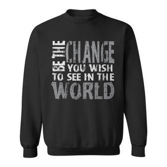 Be The Change You Wish To See In The World Motivational Sweatshirt | Mazezy