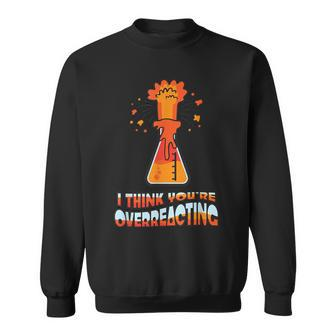 Chemist I Think You Overreact Chemical Lab Assistant Sweatshirt | Mazezy