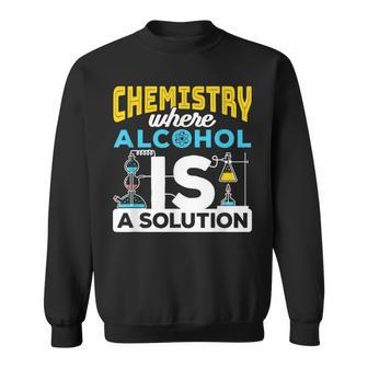Chemistry Where Alcohol Is A Solution Funny Science Joke Sweatshirt | Mazezy