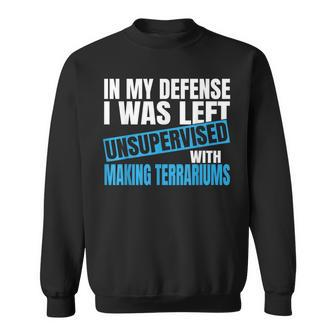 In My Defense I Was Left Unsupervised Making Terrariums Sweatshirt | Mazezy