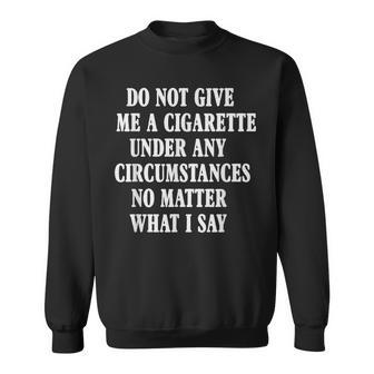 Do Not Give Me A Cigarette Under Any Circumstances Funny Sweatshirt | Mazezy