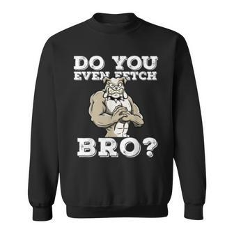 Do You Even Fetch Bro Motivational Dog Pun Workout Bulldog Sweatshirt | Mazezy