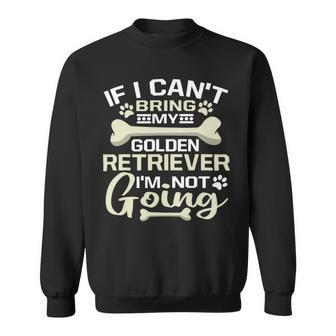 Dog If I Cant Bring My Dog Im Not Going Golden Retriever Sweatshirt - Monsterry CA