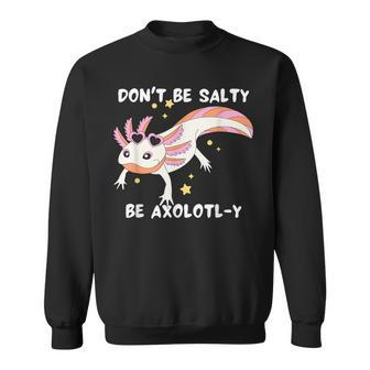 Dont Be Salty Be Axolotl-Y Funny Cute Axolotl Lovers Sweatshirt | Mazezy