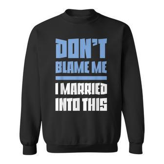 Don't Blame Me I Married Into This Humor Marriage Sweatshirt | Mazezy