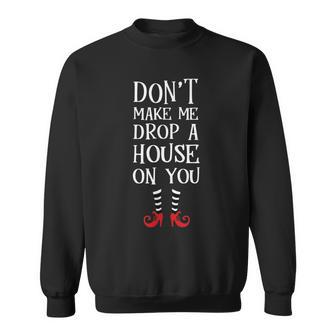 Dont Make Me Drop A House On You T Wicked Funny Sweatshirt | Mazezy