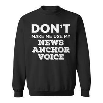 Dont Make Me Use My News Anchor Voice News Anchor Quote Sweatshirt | Mazezy