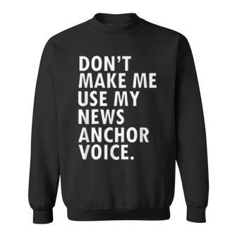 Dont Make Me Use My News Anchor Voice Sweatshirt | Mazezy