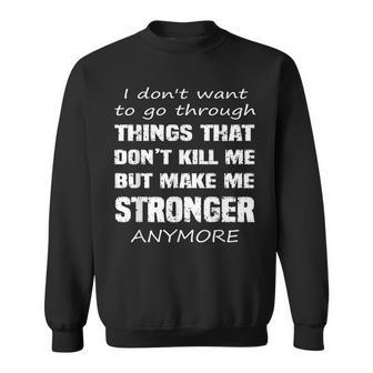 I Don't Want To Go Through Things That Don't Kill Me Quote Sweatshirt | Mazezy