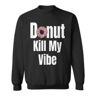Donut Kill My Vibe Funny Doughnut Sweatshirt | Mazezy