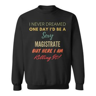 I Never Dreamed One Day I'd Be A Sexy Magistrate Sweatshirt | Mazezy
