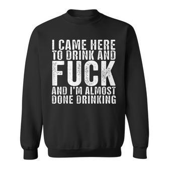 I Came Here To Drink And Fuck And I’M Almost Done Drinking Sweatshirt - Monsterry CA