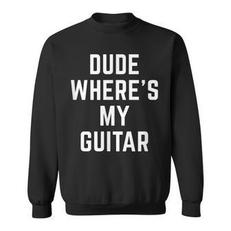 Dude Wheres My Guitar Funny Musician Guitarist Gift Quote Guitar Funny Gifts Sweatshirt | Mazezy