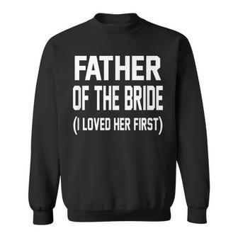 Father Of The Bride I Loved Her First Wedding Gift Gift For Mens Sweatshirt | Mazezy