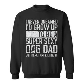 Father's Day I Never Dreamed I'd Be A Super Sexy Dog Dad Sweatshirt