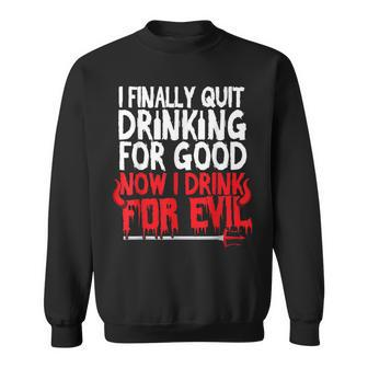 I Finally Quit Drinking For Good Now Drink For Evil Sweatshirt - Seseable