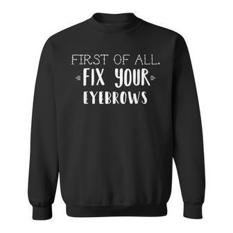 First Of All Fix Your Eyebrows Makeup Sweatshirt | Mazezy