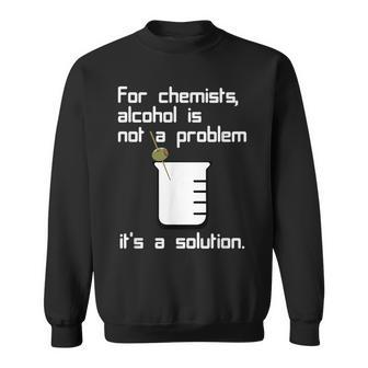 For Chemists Alcohol Is Not A Problem Its A Solution Sweatshirt | Mazezy