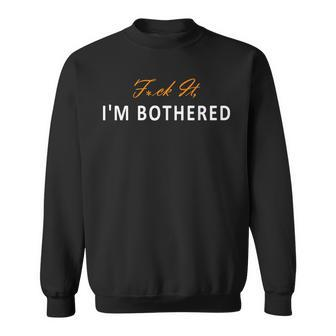 Fuck It I'm Bothered Graphic For Her Valentin Sweatshirt | Mazezy AU