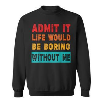 Admit It Life Would Be Boring Without Me Sarcasm Sweatshirt | Mazezy