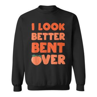Funny Adult Humor For Peach Lover I Look Better Bent Over Humor Funny Gifts Sweatshirt | Mazezy