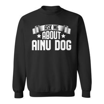 Ask Me About Ainu Dog Hokkaido Dogs Lover Sweatshirt | Mazezy