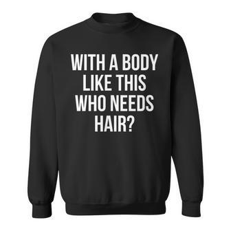 Funny Bald Dad Joke With A Body Like This Who Needs Hair Sweatshirt - Seseable