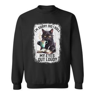 Cat Sorry Did I Roll My Eyes Out Loud Cat Humor Sweatshirt - Seseable