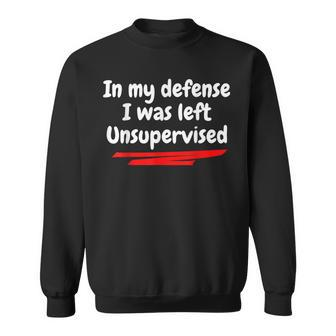 In My Defense I Was Left Unsupervised Sweatshirt | Mazezy
