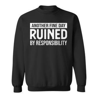 Another Fine Day Ruined By Responsibility Sarcasm Gag Sweatshirt - Monsterry