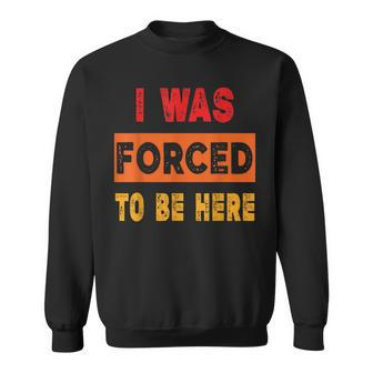 I Was Forced To Be Here Sarcasm Sweatshirt | Mazezy
