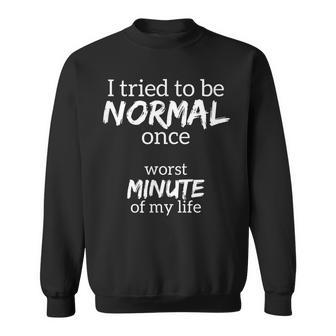 Funny - I Tried To Be Normal Once - Worst Minute Of My Life Sweatshirt | Mazezy