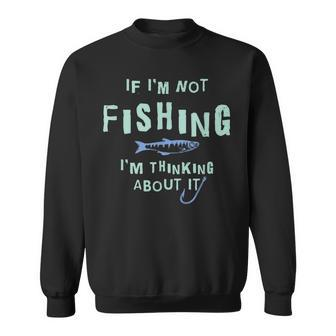 Funny If Im Not Fishing Im Thinking About It IT Funny Gifts Sweatshirt | Mazezy