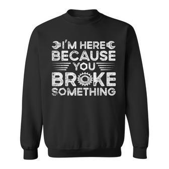 Funny Im Here Because You Broke Something Funny Handyman Sweatshirt | Mazezy CA