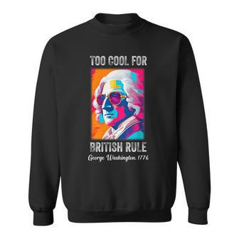 Funny July 4Th Too Cool For British Rule Washington 1776 1776 Funny Gifts Sweatshirt | Mazezy