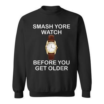 Saying Smash Yore Watch Before You Get Older Quote Sweatshirt | Mazezy