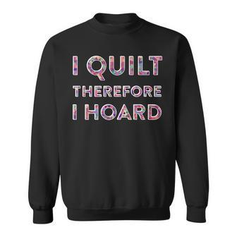 Funny Sewing Quote I Quilt Therefore I Hoard Sweatshirt | Mazezy
