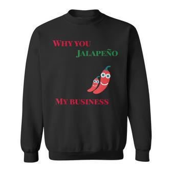 Why You Jalapeno My Business Spicy Food Sweatshirt | Mazezy