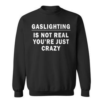 Gaslighting Is Not Real Youre Just Crazy Quote Gaslighting Sweatshirt | Mazezy