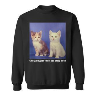 Gaslighting Isnt Real You Crazy BITCH Funny Cat Lover Gifts For Cat Lover Funny Gifts Sweatshirt | Mazezy