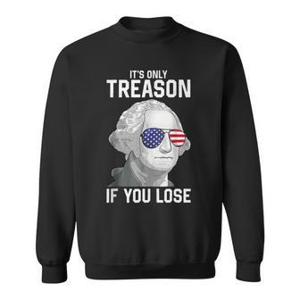 George Washington Its Only Treason If You Lose 4Th Of July Sweatshirt | Mazezy