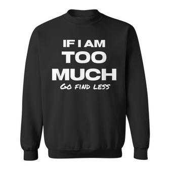 If I Am Too Much Go Find Less Motivation Quote Sweatshirt | Mazezy