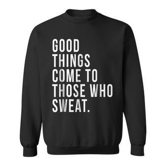 Good Things Come To Those Who Sweat Exercise Funny Exercise Funny Gifts Sweatshirt | Mazezy