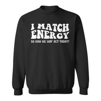 Groovy I Match Energy So How We Gon Act Today Sweatshirt | Mazezy AU