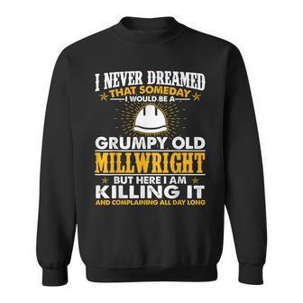 Grumpy Old Millwright Killing It Millwright Grandpa Gift For Mens Sweatshirt | Mazezy