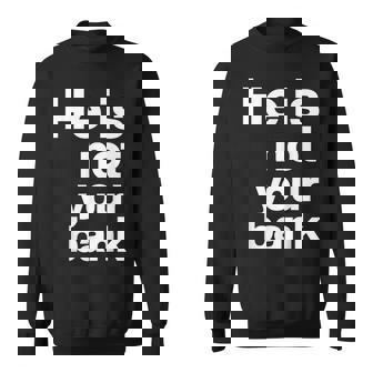 He Is Not Your Bank Sweatshirt | Mazezy