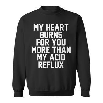 My Heart Burns For You More Than My Acid Reflux Sweatshirt