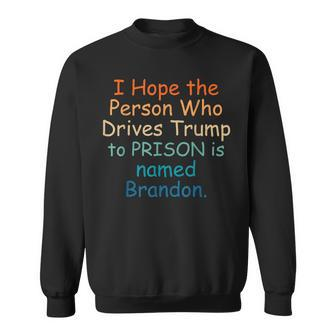 I Hope The Person Who Drives Trump To Prison Named Brandon Sweatshirt - Monsterry UK